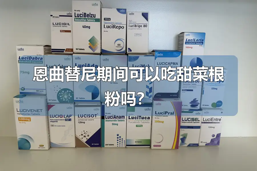 恩曲替尼期间可以吃甜菜根粉吗?