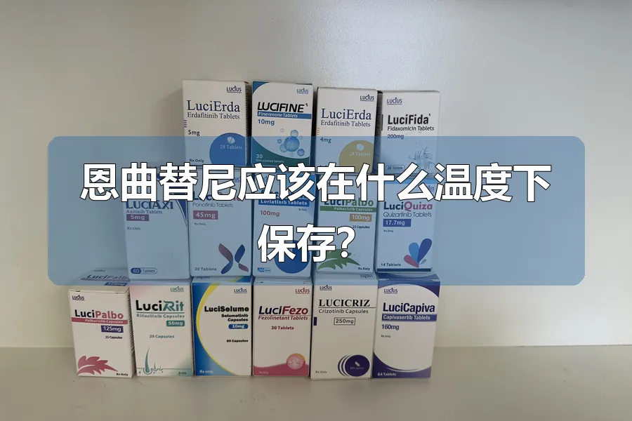 恩曲替尼应该在什么温度下保存？